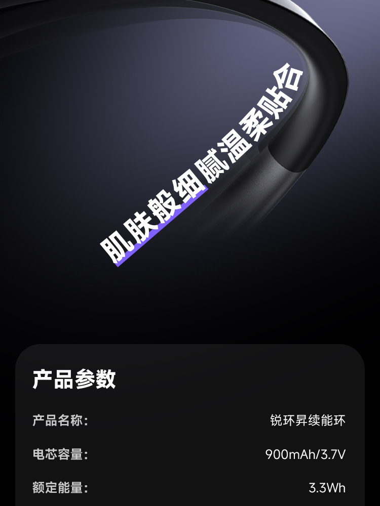 肌肤般细腻温柔贴合 产品参数 产品名称: 锐环昇续能环 电芯容量: 900mAh/3.7V 额定能量: 3.3Wh 额定容量: 600mAh(5V-0.6A) 转换效率: 90% 输入接口: USB Type-C 输入参数: 5V/2.0A (MAX) 输出接口: 磁吸(通过转换线转换为对应眼镜充电接口) 接口转换:磁吸转磁吸(R1001款，雷鸟V3/V3SLIM) 或磁吸转 Type-C(R1002款) 输出参数:5V10.6A